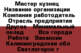 Мастер-кузнец › Название организации ­ Компания-работодатель › Отрасль предприятия ­ Другое › Минимальный оклад ­ 1 - Все города Работа » Вакансии   . Калининградская обл.,Светлогорск г.